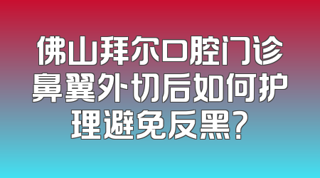 佛山拜尔口腔门诊鼻翼外切后如何护理避免反黑？