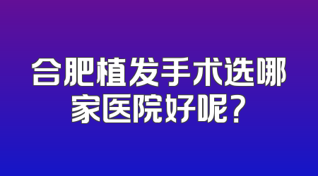 合肥植发手术选哪家医院好呢？