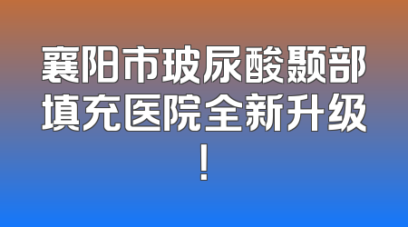 襄阳市玻尿酸颞部填充医院全新升级！