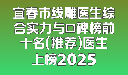 宜春市线雕医生综合实力与口碑榜前十名（推荐）医生上榜2025