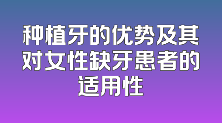 种植牙的优势及其对女性缺牙患者的适用性