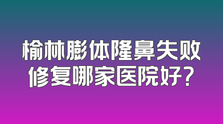 榆林膨体隆鼻失败修复哪家医院好？