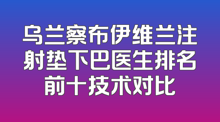 乌兰察布伊维兰注射垫下巴医生排名前十技术对比
