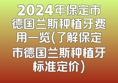 2024年保定市德国兰斯种植牙费用一览（了解保定市德国兰斯种植牙标准定价）