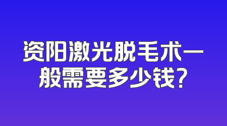 资阳激光脱毛术一般需要多少钱？
