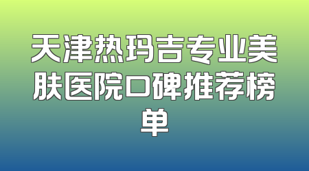 天津热玛吉专业美肤医院口碑推荐榜单