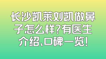 长沙凯莱刘凯做鼻子怎么样？有医生介绍、口碑一览！