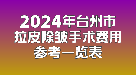 2024年台州市拉皮除皱手术费用参考一览表