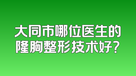 大同市哪位医生的隆胸整形技术好？
