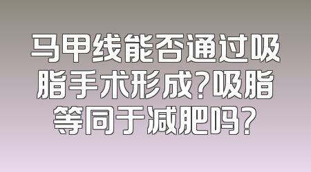 马甲线能否通过吸脂手术形成？吸脂等同于减肥吗？