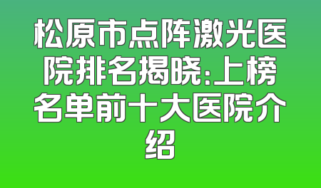 松原市点阵激光医院排名揭晓：上榜名单前十大医院介绍