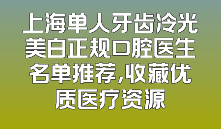 上海单人牙齿冷光美白正规口腔医生名单推荐，收藏优质医疗资源