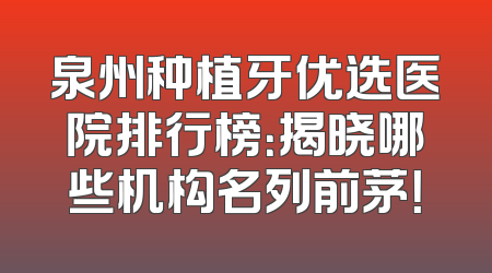 泉州种植牙优选医院排行榜：揭晓哪些机构名列前茅！