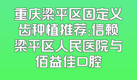 重庆梁平区固定义齿种植推荐：信赖梁平区人民医院与佰益佳口腔