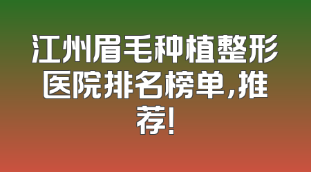 江州眉毛种植整形医院排名榜单，推荐！