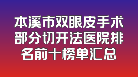 本溪市双眼皮手术部分切开法医院排名前十榜单汇总