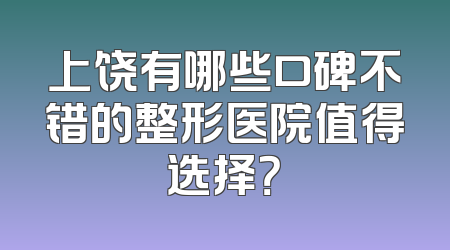 上饶有哪些口碑不错的整形医院值得选择？