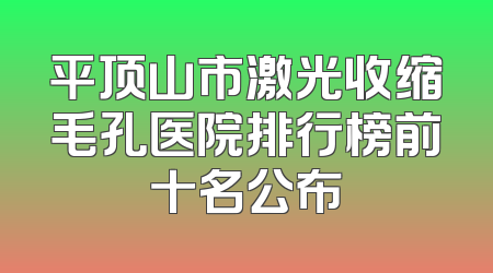 平顶山市激光收缩毛孔医院排行榜前十名公布