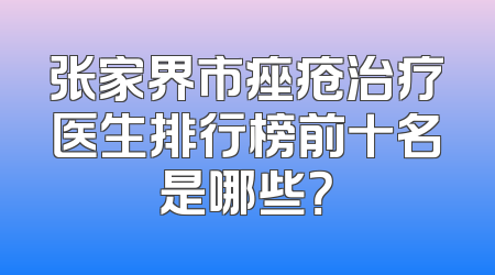 张家界市痤疮治疗医生排行榜前十名是哪些？