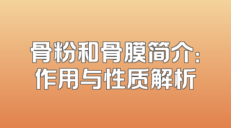 骨粉和骨膜简介：作用与性质解析