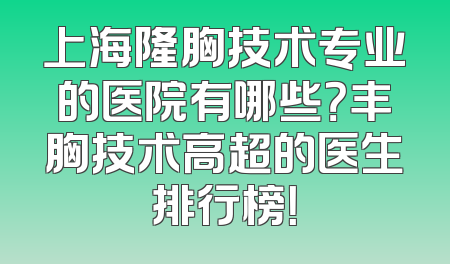 上海隆胸技术专业的医院有哪些？丰胸技术高超的医生排行榜！