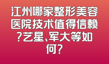 江州哪家整形美容医院技术值得信赖？艺星、军大等如何？
