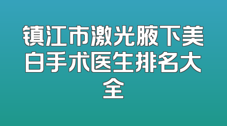 镇江市激光腋下美白手术医生排名大全