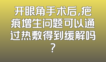 开眼角手术后，疤痕增生问题可以通过热敷得到缓解吗？