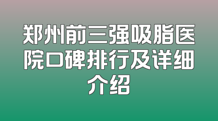 郑州前三强吸脂医院口碑排行及详细介绍