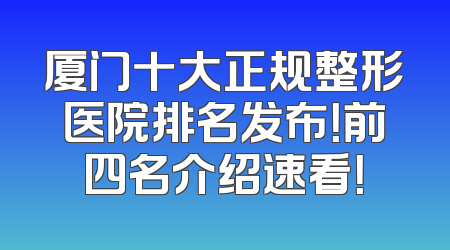 厦门十大正规整形医院排名发布！前四名介绍速看！