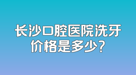 长沙口腔医院洗牙价格是多少？
