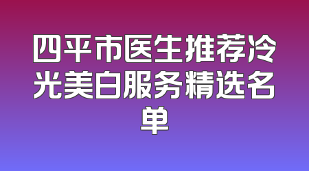 四平市医生推荐冷光美白服务精选名单