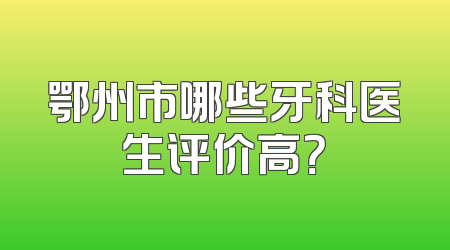 鄂州市哪些牙科医生评价高？