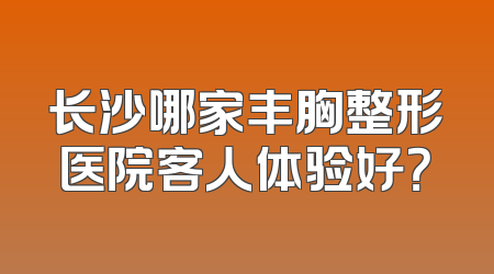 长沙哪家丰胸整形医院客人体验好？