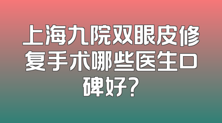 上海九院双眼皮修复手术哪些医生口碑好？