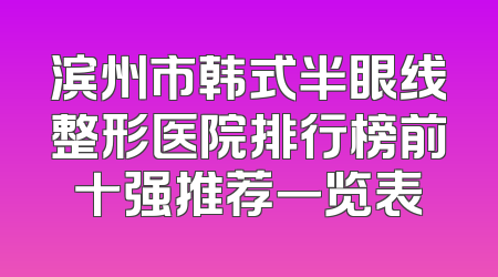 滨州市韩式半眼线整形医院排行榜前十强推荐一览表