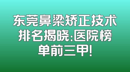 东莞鼻梁矫正技术排名揭晓：医院榜单前三甲！