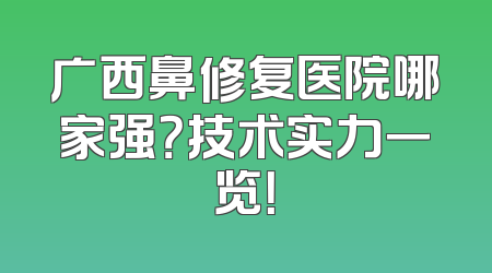 广西鼻修复医院哪家强？技术实力一览！