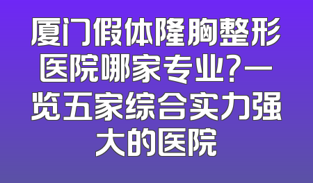 厦门假体隆胸整形医院哪家专业？一览五家综合实力强大的医院