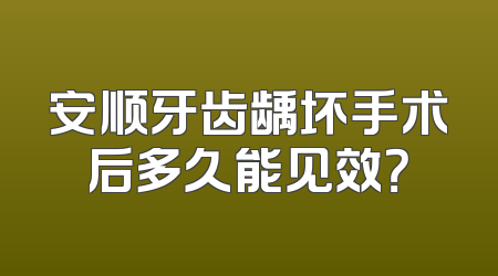 安顺牙齿龋坏手术后多久能见效？
