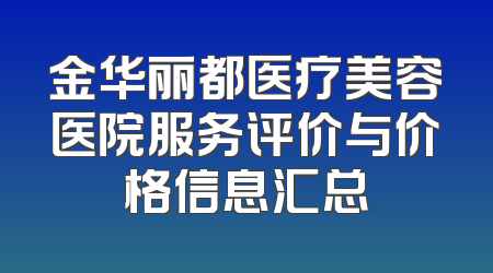 金华丽都医疗美容医院服务评价与价格信息汇总