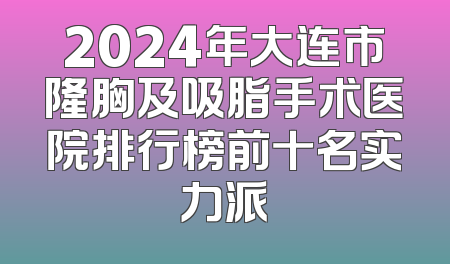 2024年大连市隆胸及吸脂手术医院排行榜前十名实力派