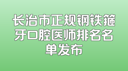 长治市正规钢铁箍牙口腔医师排名名单发布