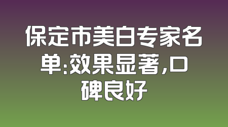 保定市美白专家名单：效果显著，口碑良好