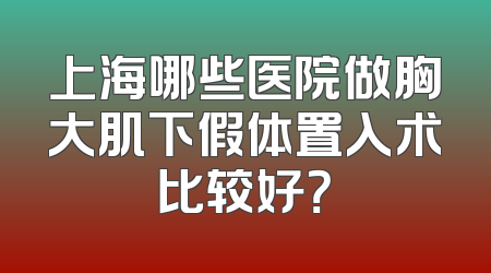 上海哪些医院做胸大肌下假体置入术比较好？