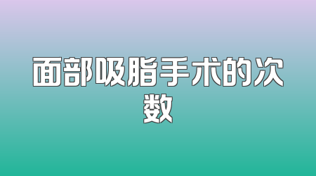 面部吸脂手术的次数