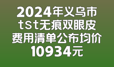 2024年义乌市tst无痕双眼皮费用清单公布均价10934元