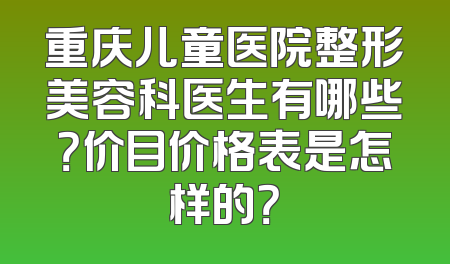 重庆儿童医院整形美容科医生有哪些？价目价格表是怎样的？