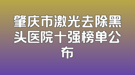 肇庆市激光去除黑头医院十强榜单公布