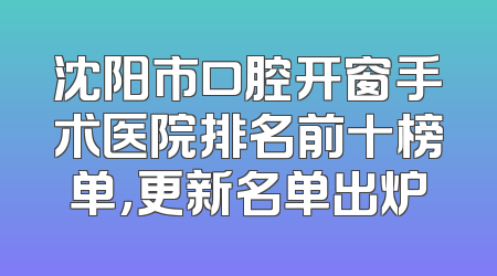 沈阳市口腔开窗手术医院排名前十榜单，更新名单出炉
